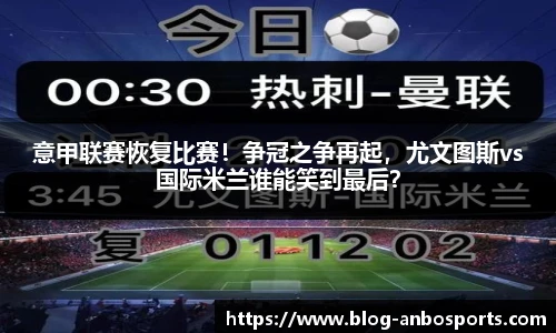 意甲联赛恢复比赛！争冠之争再起，尤文图斯vs国际米兰谁能笑到最后？