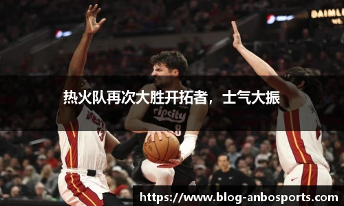 热火队再次大胜开拓者，士气大振