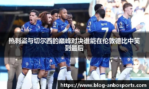 热刺盗与切尔西的巅峰对决谁能在伦敦德比中笑到最后