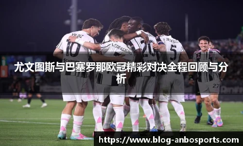 尤文图斯与巴塞罗那欧冠精彩对决全程回顾与分析