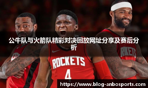 公牛队与火箭队精彩对决回放网址分享及赛后分析