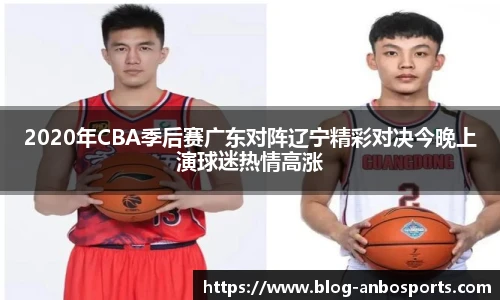 2020年CBA季后赛广东对阵辽宁精彩对决今晚上演球迷热情高涨