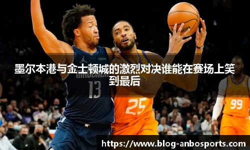 墨尔本港与金士顿城的激烈对决谁能在赛场上笑到最后